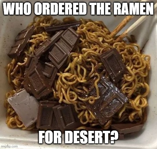 Desert Ramen | WHO ORDERED THE RAMEN; FOR DESERT? | image tagged in food | made w/ Imgflip meme maker