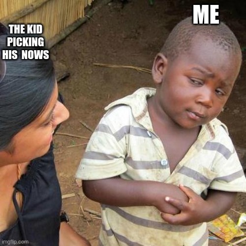 yucky | THE KID PICKING HIS  NOWS; ME | image tagged in memes,third world skeptical kid | made w/ Imgflip meme maker