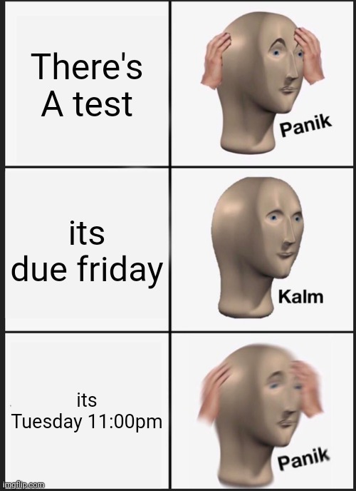 Panik Kalm Panik | There's A test; its due friday; its Tuesday 11:00pm | image tagged in memes,panik kalm panik | made w/ Imgflip meme maker