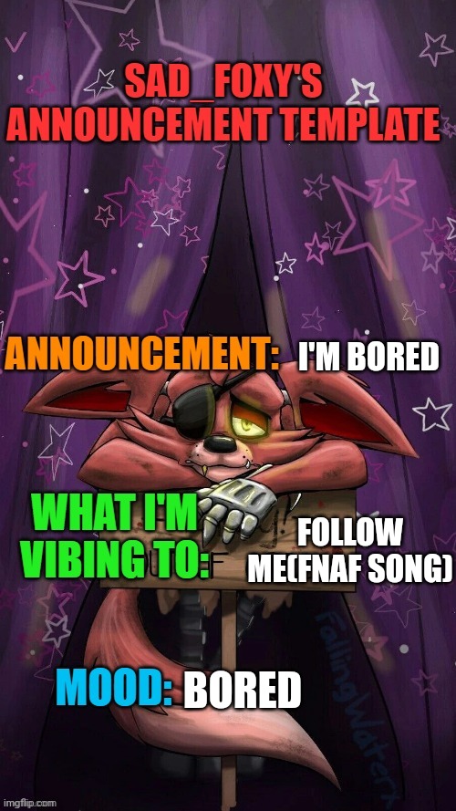 Sad_foxy's announcment template | I'M BORED; FOLLOW ME(FNAF SONG); BORED | image tagged in sad_foxy's announcment template | made w/ Imgflip meme maker