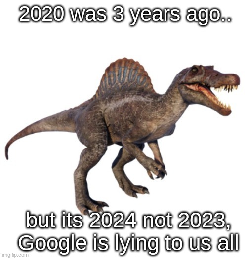 JPSpinoSaurus's other announcement temp | 2020 was 3 years ago.. but its 2024 not 2023, Google is lying to us all | image tagged in jpspinosaurus's other announcement temp | made w/ Imgflip meme maker