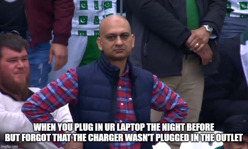 Disappointed Cricket Fan | WHEN YOU PLUG IN UR LAPTOP THE NIGHT BEFORE BUT FORGOT THAT THE CHARGER WASN'T PLUGGED IN THE OUTLET | image tagged in disappointed cricket fan | made w/ Imgflip meme maker
