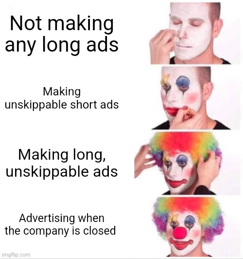 Like, what is the point? | Not making any long ads; Making unskippable short ads; Making long, unskippable ads; Advertising when the company is closed | image tagged in memes,clown applying makeup,ads,what is the point | made w/ Imgflip meme maker