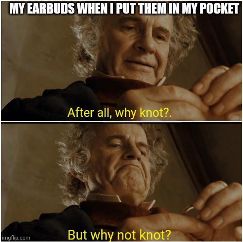 Happens every time | MY EARBUDS WHEN I PUT THEM IN MY POCKET; After all, why knot?. But why not knot? | image tagged in bilbo - why shouldn t i keep it,earbuds | made w/ Imgflip meme maker