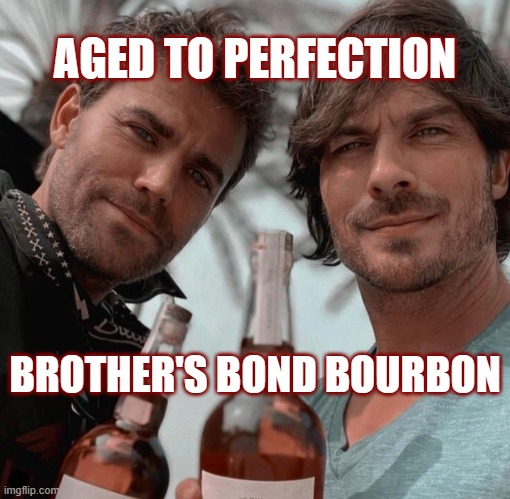 BROTHER'S BOND BOURBON | AGED TO PERFECTION; BROTHER'S BOND BOURBON | image tagged in bourbon,the vampire diaries,alcohol | made w/ Imgflip meme maker