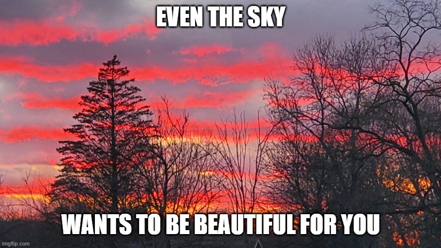 sky | EVEN THE SKY; WANTS TO BE BEAUTIFUL FOR YOU | image tagged in beautiful sunset | made w/ Imgflip meme maker