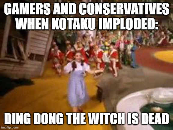 ding dong the witch is dead | GAMERS AND CONSERVATIVES WHEN KOTAKU IMPLODED:; DING DONG THE WITCH IS DEAD | image tagged in ding dong the witch is dead | made w/ Imgflip meme maker