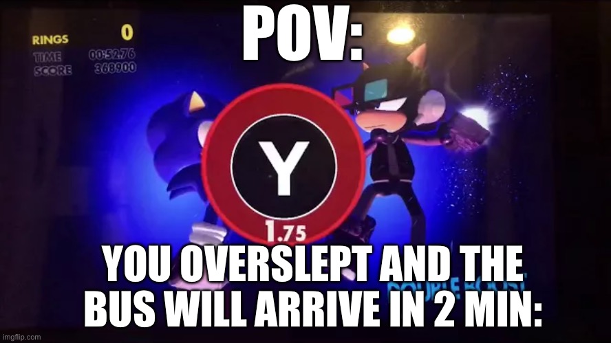 Double boost | POV:; YOU OVERSLEPT AND THE BUS WILL ARRIVE IN 2 MIN: | image tagged in double boost nintendo switch | made w/ Imgflip meme maker