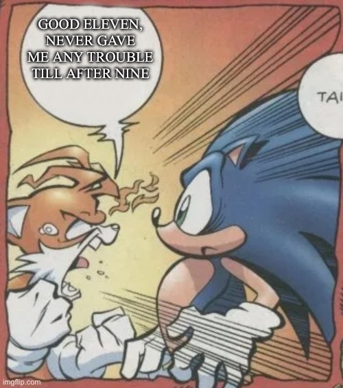 Tails Yelling At Sonic | GOOD ELEVEN, NEVER GAVE ME ANY TROUBLE TILL AFTER NINE | image tagged in tails yelling at sonic | made w/ Imgflip meme maker