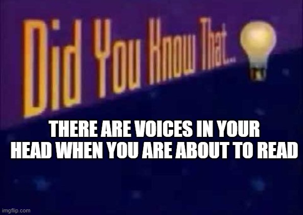 Did you know that... | THERE ARE VOICES IN YOUR HEAD WHEN YOU ARE ABOUT TO READ | image tagged in did you know that | made w/ Imgflip meme maker