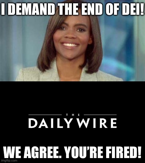 I DEMAND THE END OF DEI! WE AGREE. YOU’RE FIRED! | image tagged in candace owens,the daily wire,irony | made w/ Imgflip meme maker