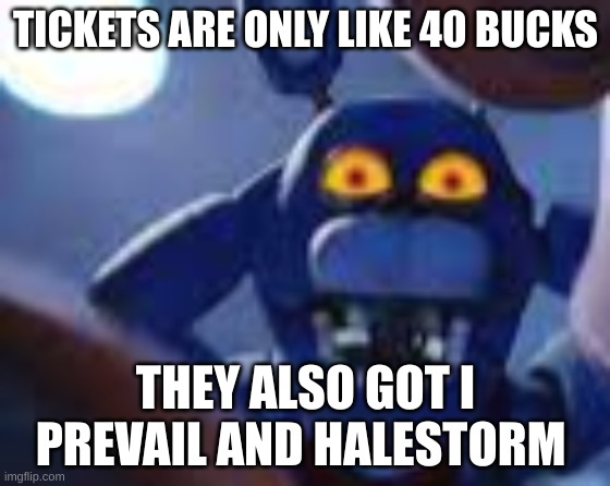 HELLYEAH | TICKETS ARE ONLY LIKE 40 BUCKS; THEY ALSO GOT I PREVAIL AND HALESTORM | image tagged in bonnie be wilding | made w/ Imgflip meme maker