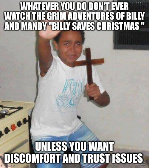 Seriouly please don't???? | WHATEVER YOU DO DON'T EVER WATCH THE GRIM ADVENTURES OF BILLY AND MANDY "BILLY SAVES CHRISTMAS "; UNLESS YOU WANT DISCOMFORT AND TRUST ISSUES | image tagged in crucifix boy | made w/ Imgflip meme maker