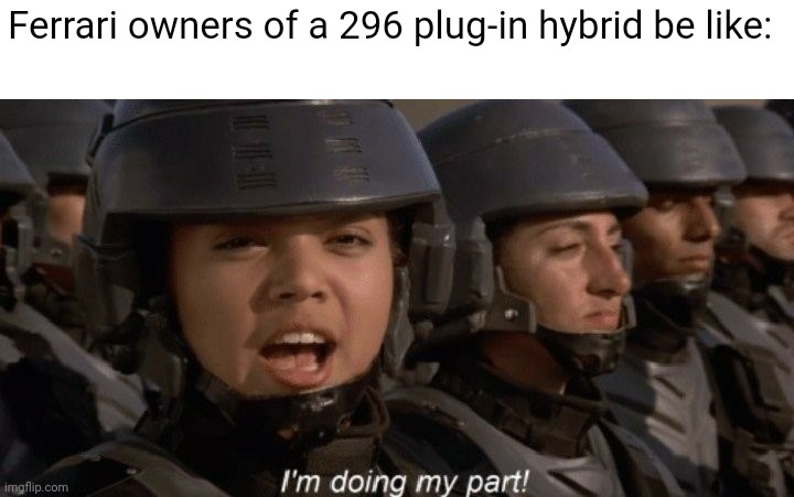 I'm doing my part | Ferrari owners of a 296 plug-in hybrid be like: | image tagged in i'm doing my part,ferrari,hybrid,environmental | made w/ Imgflip meme maker