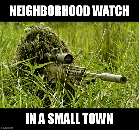 Neighborhood Watch In A Small Town | NEIGHBORHOOD WATCH; IN A SMALL TOWN | image tagged in sniper | made w/ Imgflip meme maker