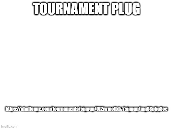 TOURNAMENT PLUG; https://challonge.com/tournaments/signup/Of2iwmoILd#/signup/mg08pljq8ce | made w/ Imgflip meme maker