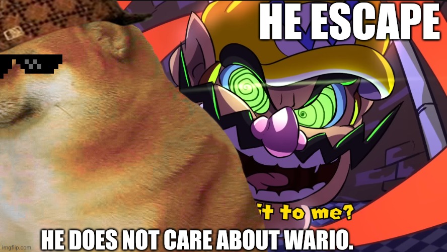 Wario head and BF | HE ESCAPE; HE DOES NOT CARE ABOUT WARIO. | image tagged in wario head and bf | made w/ Imgflip meme maker