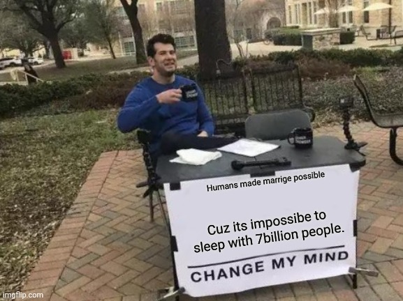 7 billion people could be right | Humans made marrige possible; Cuz its impossibe to sleep with 7billion people. | image tagged in memes,change my mind,billions,of,people | made w/ Imgflip meme maker