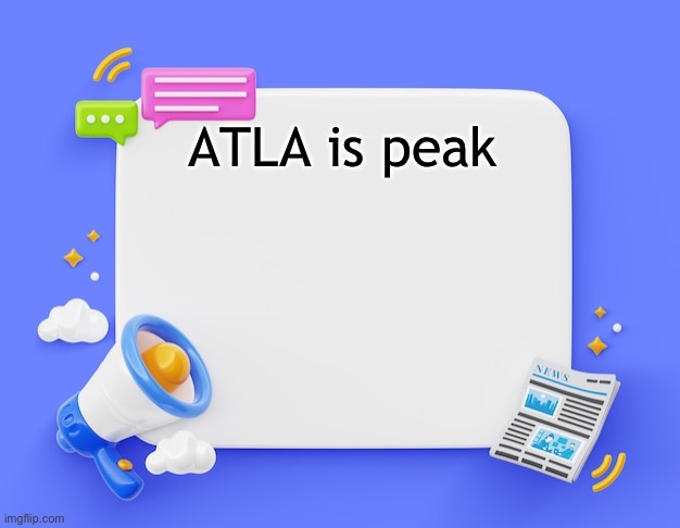 facebook ahh announcement template | ATLA is peak | image tagged in facebook ahh announcement template | made w/ Imgflip meme maker
