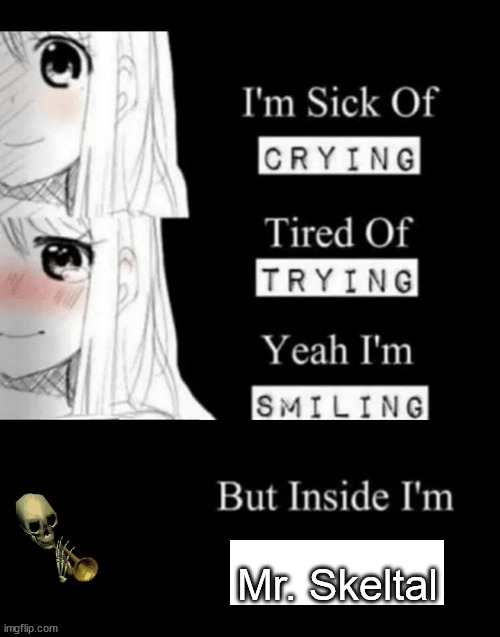 I'm Sick Of Crying | Mr. Skeltal | image tagged in i'm sick of crying | made w/ Imgflip meme maker