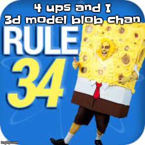 I already 3d modeled skatez and vaxcat before so why not try a joke oc this time | 4 ups and I 3d model blob chan | image tagged in spob | made w/ Imgflip meme maker