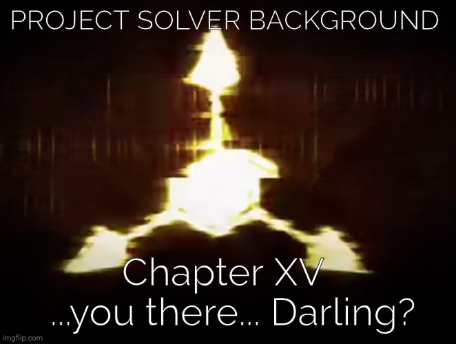 ....we ended... TIME FOR DON'T MIND ME | PROJECT SOLVER BACKGROUND; Chapter XV 
 ...you there... Darling? | made w/ Imgflip meme maker