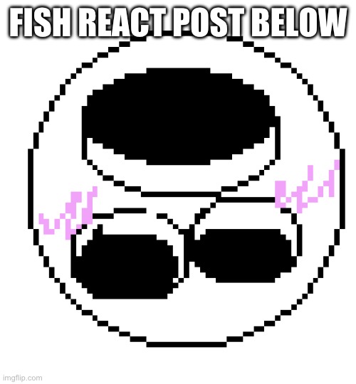 The post below is a disgrace to humanity | FISH REACT POST BELOW | image tagged in 0 temp made by bloomy | made w/ Imgflip meme maker