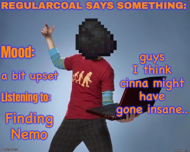 regularcoal says something temp | guys I think cinna might have gone insane.. a bit upset; Finding Nemo | image tagged in regularcoal says something temp | made w/ Imgflip meme maker