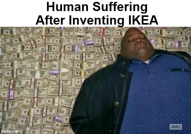 I (Almost) Survived Assembling IKEA Furniture | Human Suffering
 After Inventing IKEA | image tagged in huell money | made w/ Imgflip meme maker