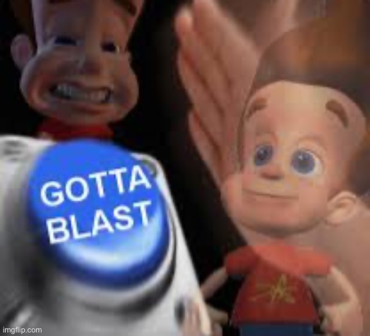 Gotta blast | image tagged in gotta blast | made w/ Imgflip meme maker