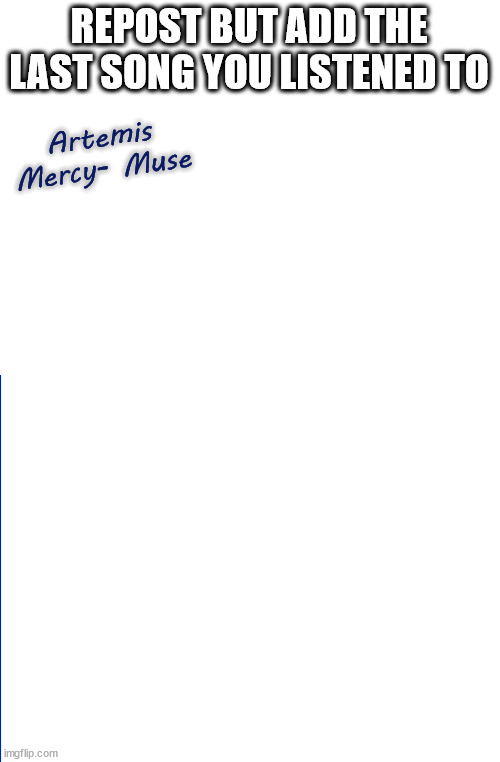 We need to fill this up | REPOST BUT ADD THE LAST SONG YOU LISTENED TO; Artemis
Mercy- Muse | image tagged in msmg | made w/ Imgflip meme maker