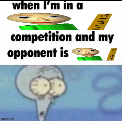 Me when I'm in a .... competition and my opponent is ..... | image tagged in me when i'm in a competition and my opponent is | made w/ Imgflip meme maker