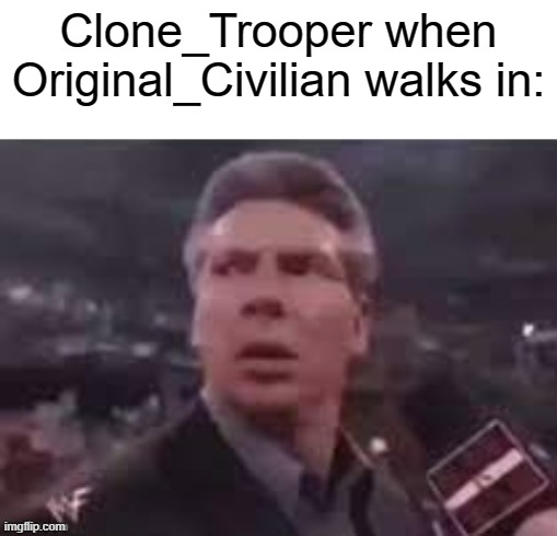 x when x walks in | Clone_Trooper when Original_Civilian walks in: | image tagged in x when x walks in | made w/ Imgflip meme maker