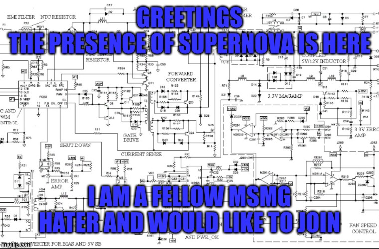 GREETINGS
THE PRESENCE OF SUPERNOVA IS HERE; I AM A FELLOW MSMG HATER AND WOULD LIKE TO JOIN | made w/ Imgflip meme maker
