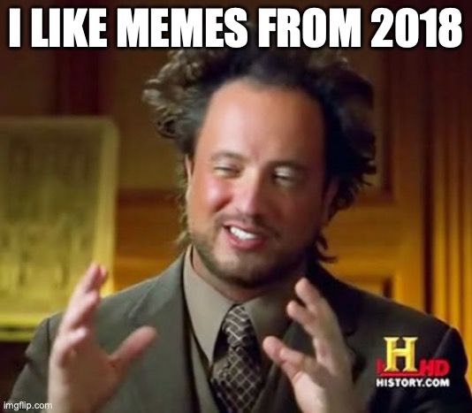 Ancient Aliens Meme | I LIKE MEMES FROM 2018 | image tagged in memes,ancient aliens | made w/ Imgflip meme maker