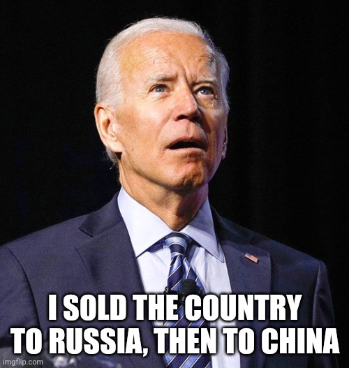 Joe Biden | I SOLD THE COUNTRY TO RUSSIA, THEN TO CHINA | image tagged in joe biden | made w/ Imgflip meme maker