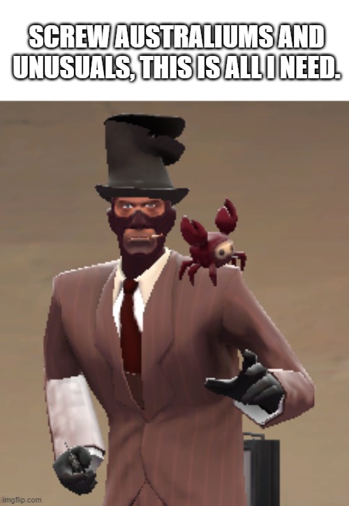 Yes, this is a screenshot of my spy. | SCREW AUSTRALIUMS AND UNUSUALS, THIS IS ALL I NEED. | image tagged in funny,tf2 | made w/ Imgflip meme maker