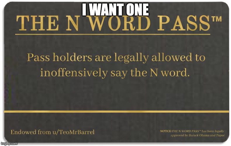 N word pass | I WANT ONE | image tagged in n word pass | made w/ Imgflip meme maker