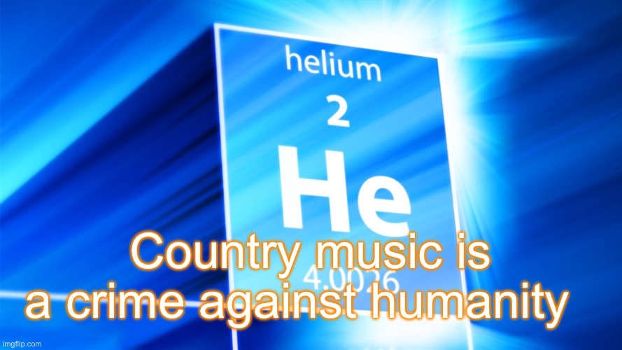 Helium. Template | Country music is a crime against humanity | image tagged in helium template | made w/ Imgflip meme maker