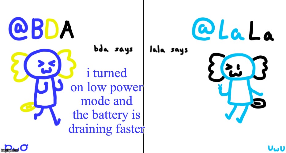L | i turned on low power mode and the battery is draining faster | image tagged in bda and lala announcment temp | made w/ Imgflip meme maker