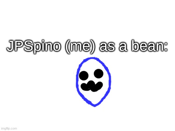 JPSpino (me) as a bean: | made w/ Imgflip meme maker