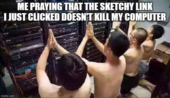 Praying to the server gods | ME PRAYING THAT THE SKETCHY LINK I JUST CLICKED DOESN'T KILL MY COMPUTER | image tagged in praying to the server gods | made w/ Imgflip meme maker