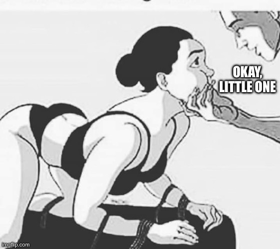 Little one | OKAY, LITTLE ONE | image tagged in kinky bondage,little | made w/ Imgflip meme maker