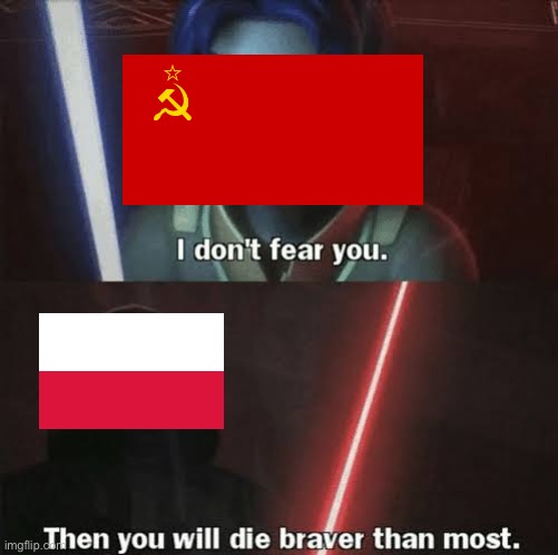 Poland made an absolute bitch out of the Soviets right after WW1 | image tagged in then you will die braver than most,poland,soviet union | made w/ Imgflip meme maker