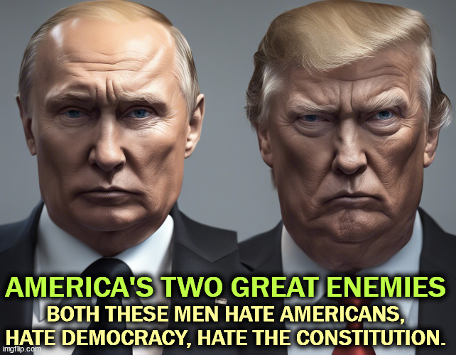 Vladimir Putin, butcher, mass murderer and enemy of the USA | AMERICA'S TWO GREAT ENEMIES; BOTH THESE MEN HATE AMERICANS, HATE DEMOCRACY, HATE THE CONSTITUTION. | image tagged in america's two great enemies - putin and trump,america,putin,trump,enemies,democracy | made w/ Imgflip meme maker
