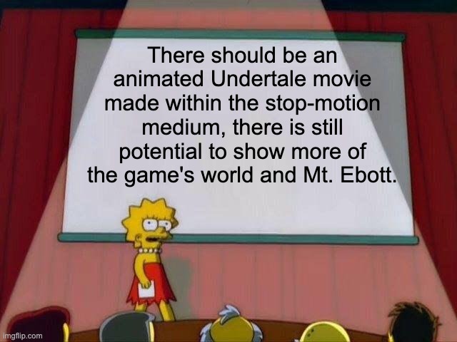 Just gotta hope they don't turn Undyne into like a feminist strawman or something... | There should be an animated Undertale movie made within the stop-motion medium, there is still potential to show more of the game's world and Mt. Ebott. | image tagged in lisa simpson's presentation,undertale,movie,gaming,gamer,frisk | made w/ Imgflip meme maker