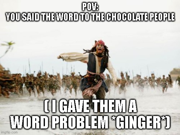 WOK 1 | POV:
YOU SAID THE WORD TO THE CHOCOLATE PEOPLE; ( I GAVE THEM A WORD PROBLEM *GINGER*) | image tagged in memes,jack sparrow being chased,wok,ginger | made w/ Imgflip meme maker
