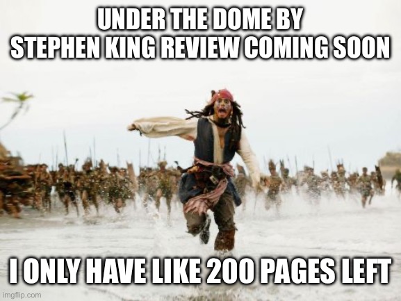 Jack Sparrow Being Chased Meme | UNDER THE DOME BY STEPHEN KING REVIEW COMING SOON; I ONLY HAVE LIKE 200 PAGES LEFT | image tagged in memes,jack sparrow being chased | made w/ Imgflip meme maker