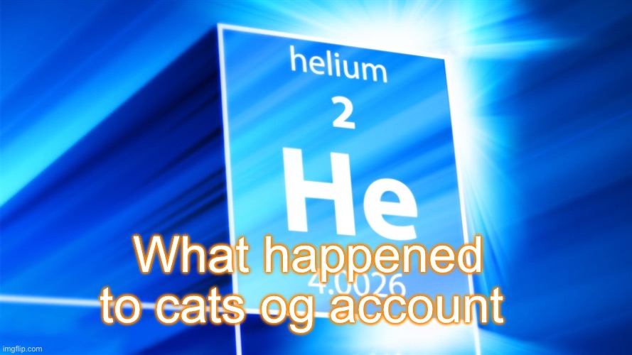 Helium. Template | What happened to cats og account | image tagged in helium template | made w/ Imgflip meme maker