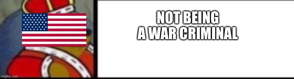 NOT BEING A WAR CRIMINAL | made w/ Imgflip meme maker